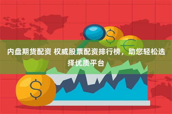 内盘期货配资 权威股票配资排行榜，助您轻松选择优质平台