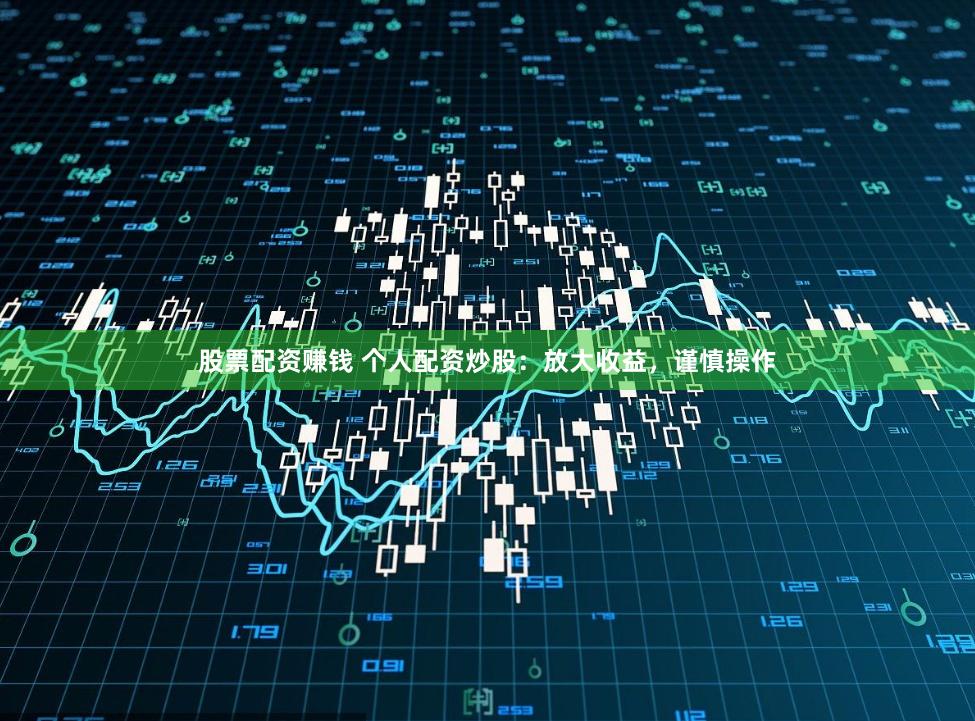股票配资赚钱 个人配资炒股：放大收益，谨慎操作