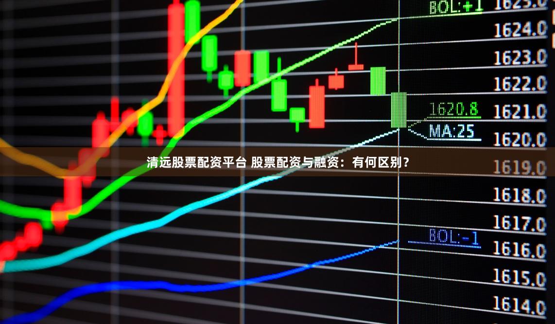 清远股票配资平台 股票配资与融资：有何区别？