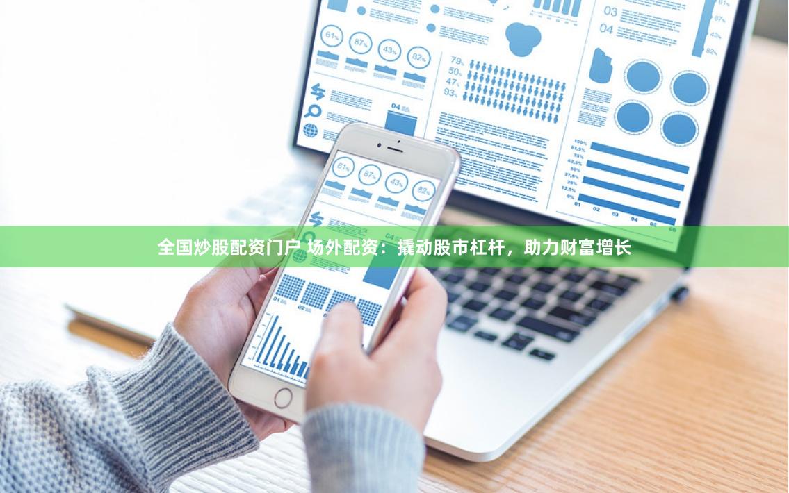 全国炒股配资门户 场外配资：撬动股市杠杆，助力财富增长