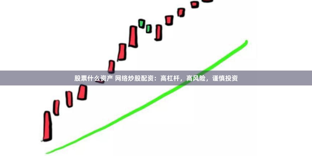 股票什么资产 网络炒股配资:高杠杆,高风险,谨慎投资