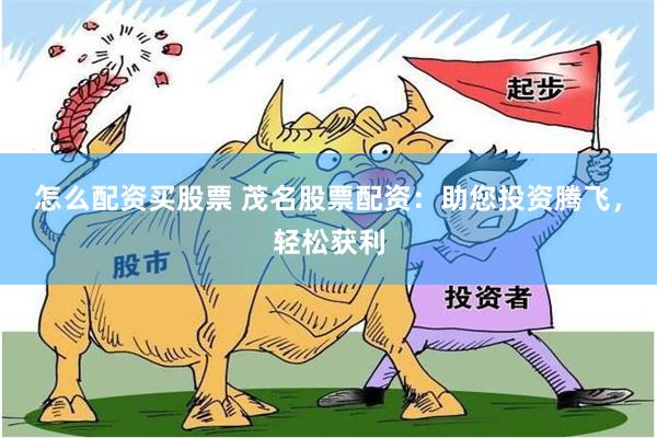怎么配资买股票 茂名股票配资:助您投资腾飞,轻松获利