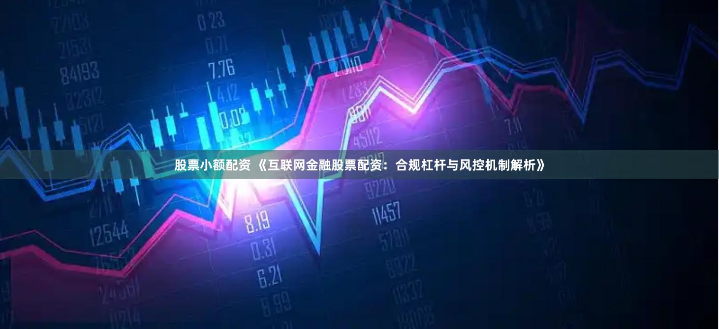 股票小额配资 《互联网金融股票配资：合规杠杆与风控机制解析》