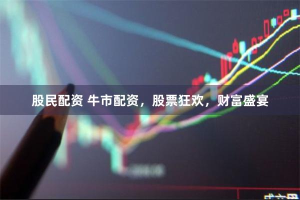 股民配资 牛市配资，股票狂欢，财富盛宴