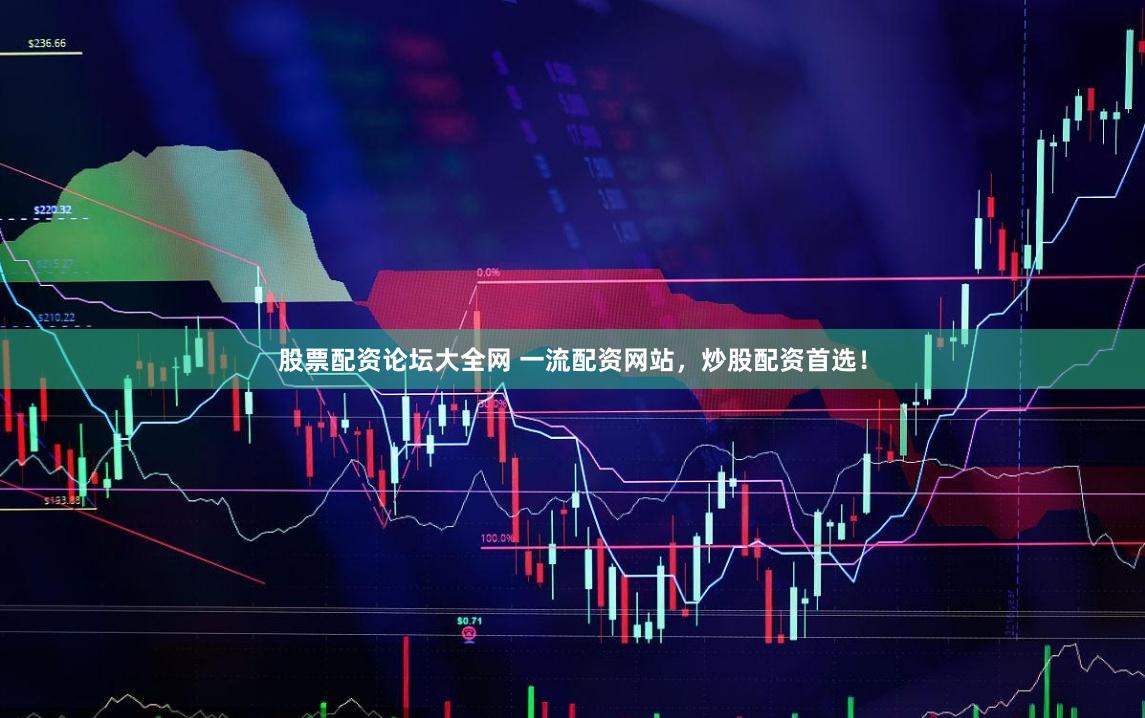 股票配资论坛大全网 一流配资网站,炒股配资首选!