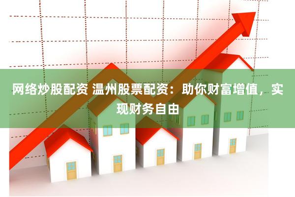 网络炒股配资 温州股票配资:助你财富增值,实现财务自由