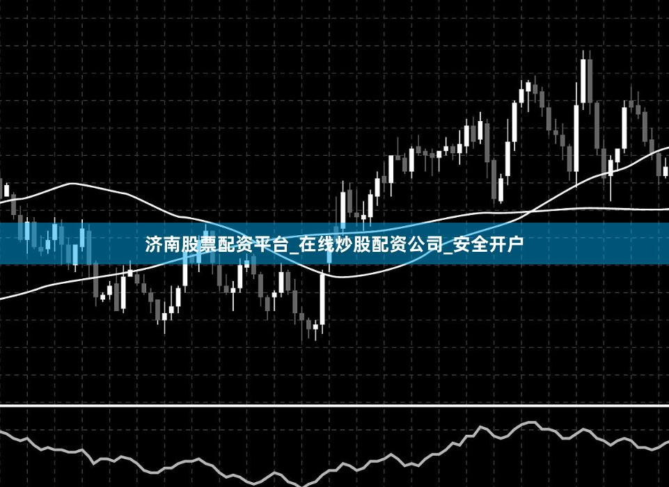 济南股票配资平台_在线炒股配资公司_安全开户