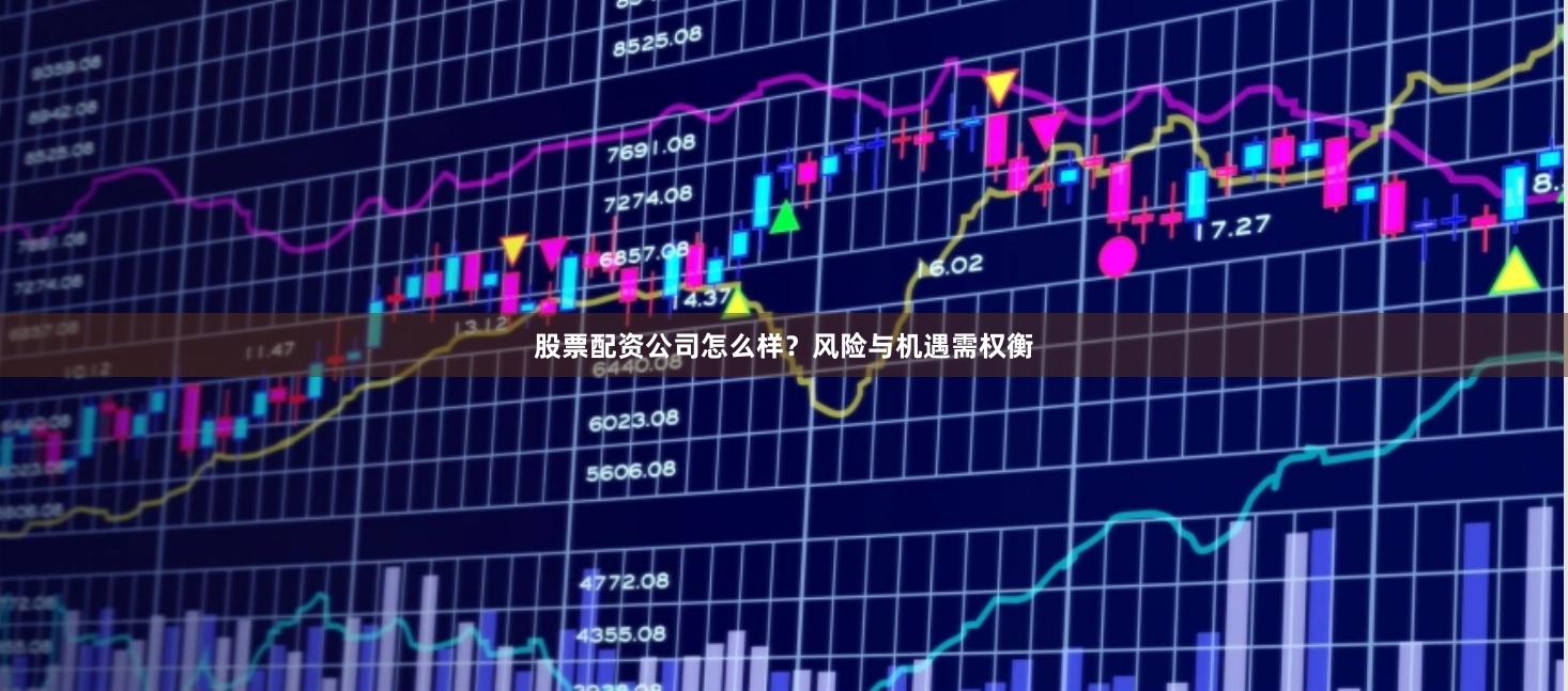股票配资公司怎么样？风险与机遇需权衡