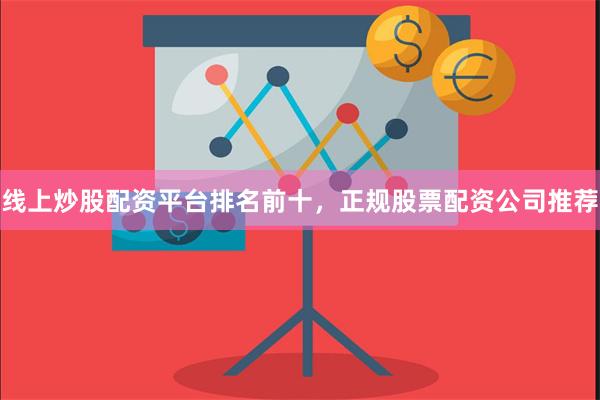 线上炒股配资平台排名前十,正规股票配资公司推荐