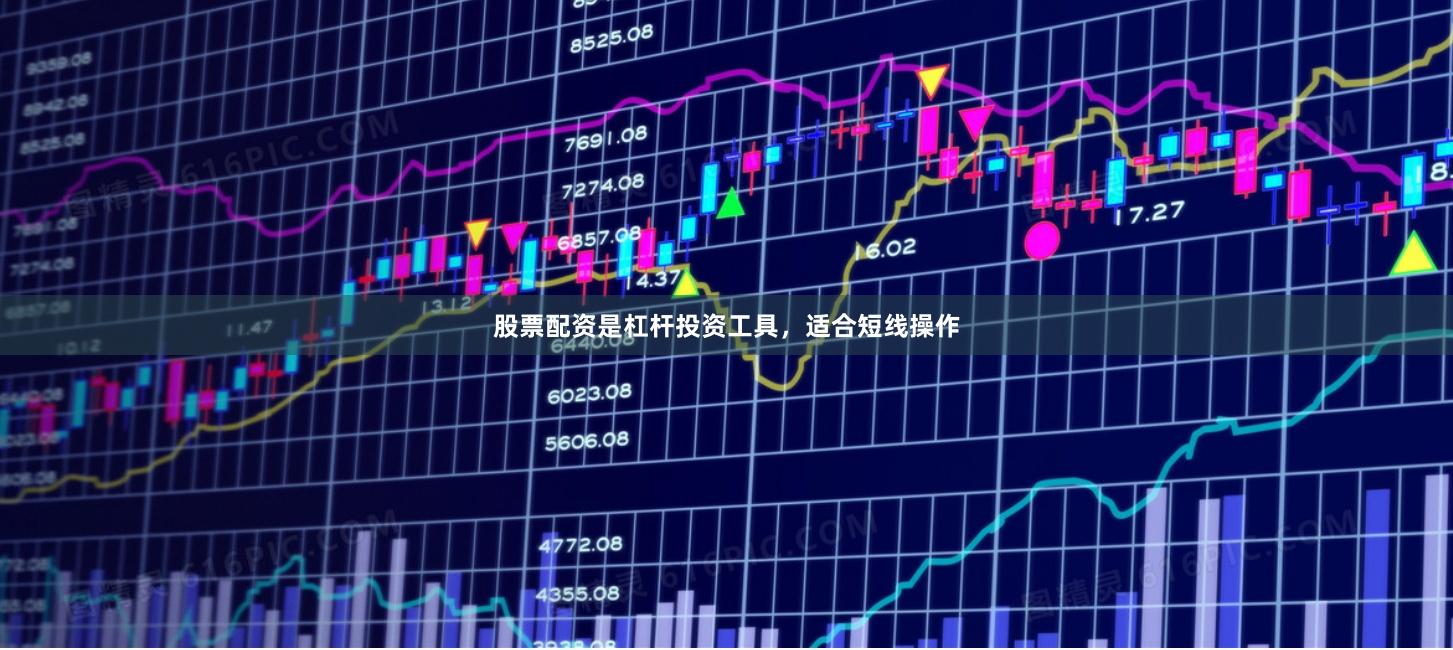 股票配资是杠杆投资工具，适合短线操作