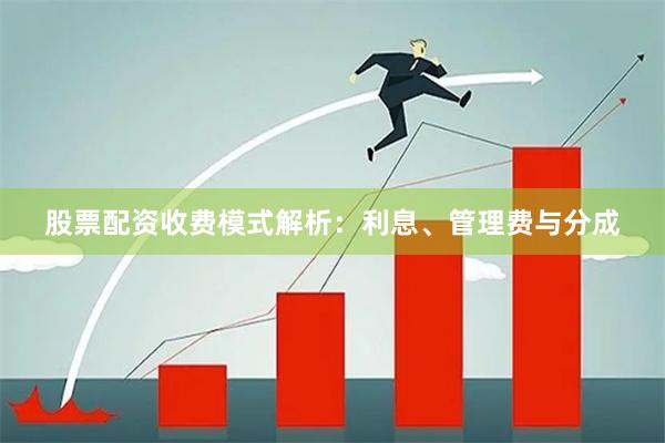 股票配资收费模式解析:利息、管理费与分成