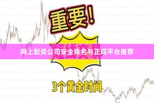 网上配资公司安全排名与正规平台推荐