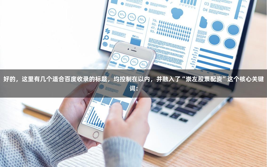 好的，这里有几个适合百度收录的标题，均控制在以内，并融入了“崇左股票配资”这个核心关键词：