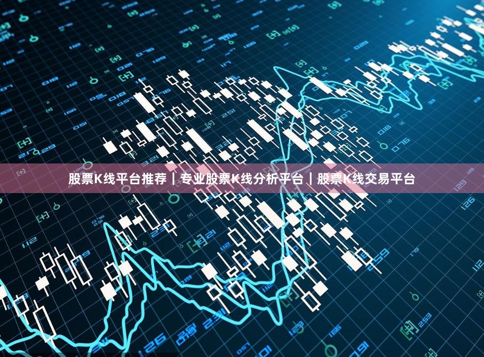 股票K线平台推荐｜专业股票K线分析平台｜股票K线交易平台