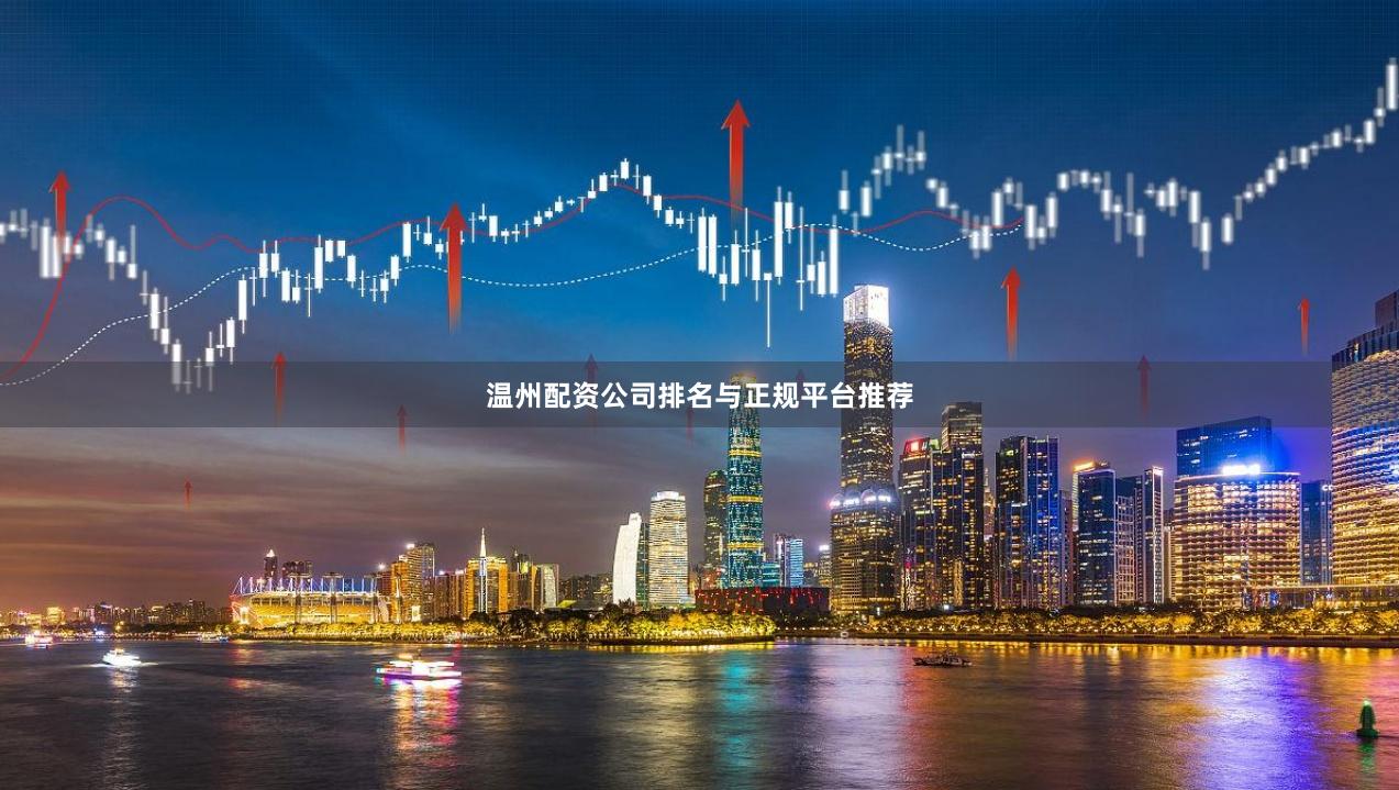温州配资公司排名与正规平台推荐