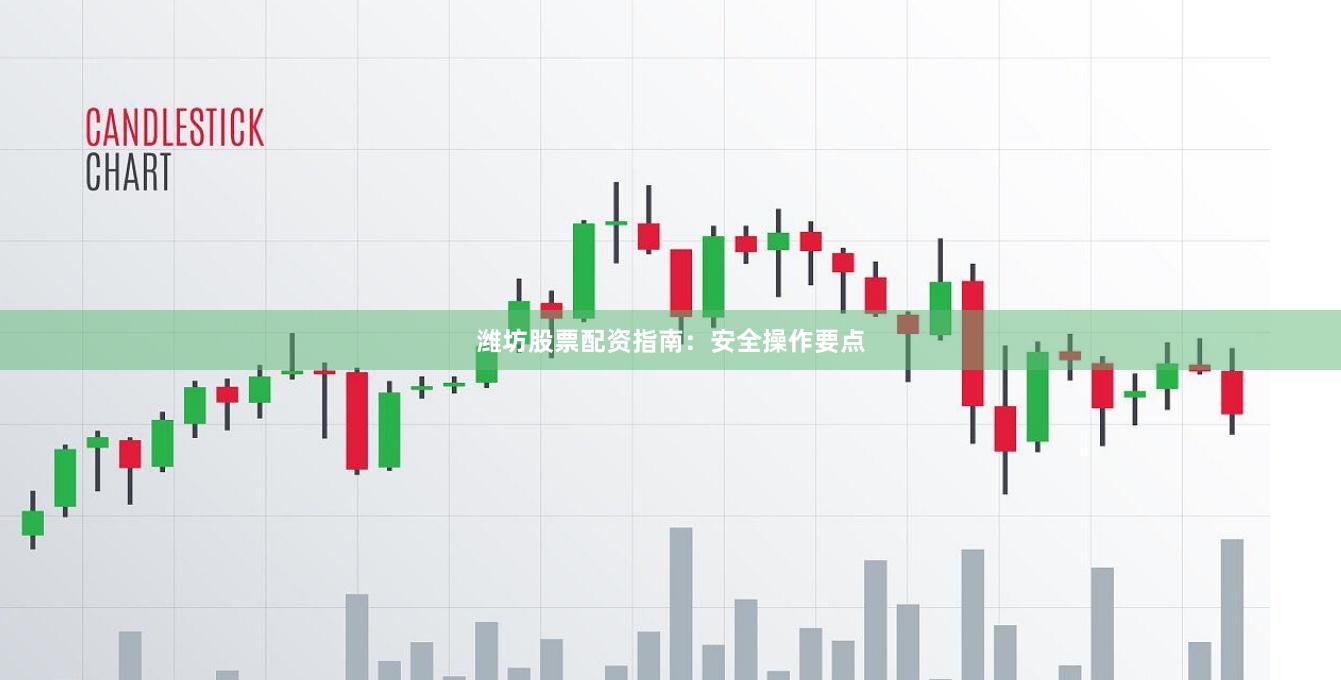 潍坊股票配资指南:安全操作要点