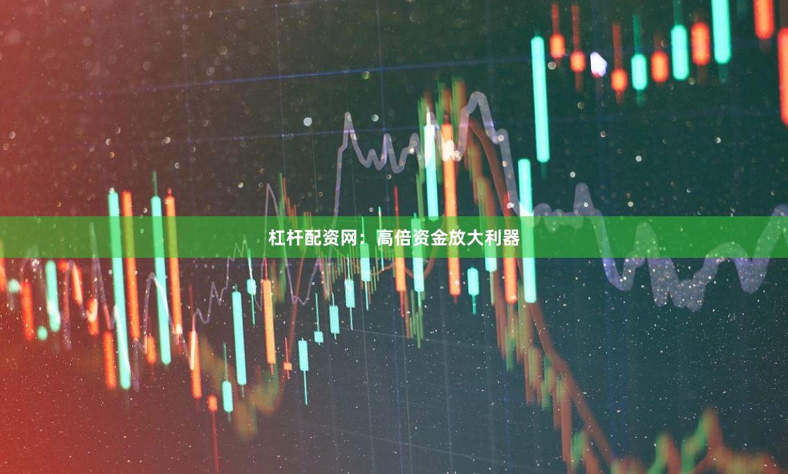 杠杆配资网：高倍资金放大利器