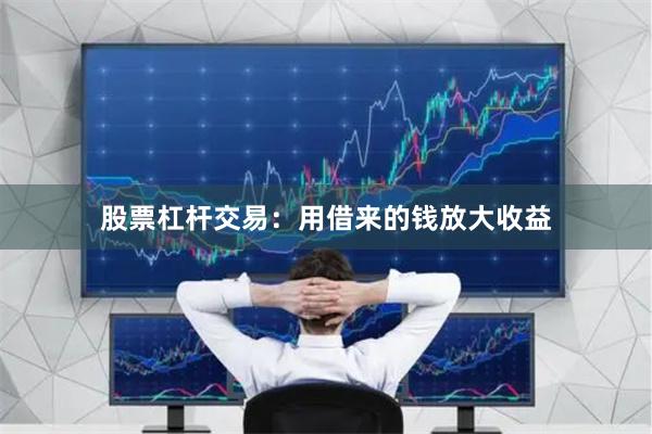 股票杠杆交易：用借来的钱放大收益