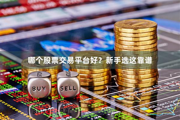 哪个股票交易平台好?新手选这靠谱