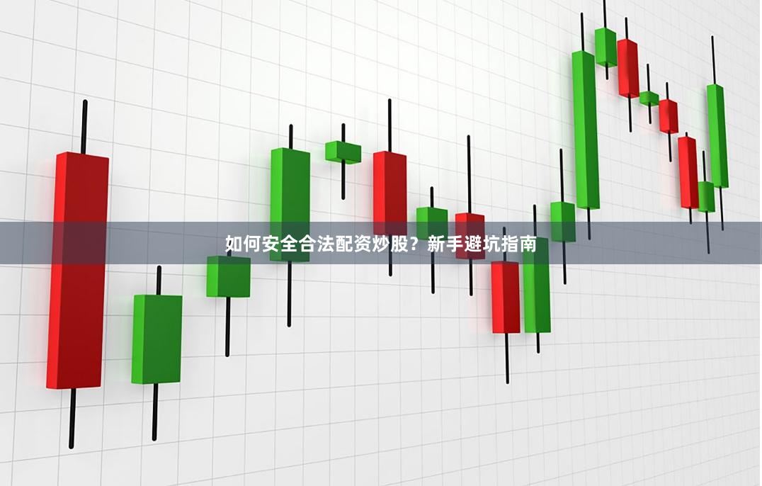 如何安全合法配资炒股？新手避坑指南