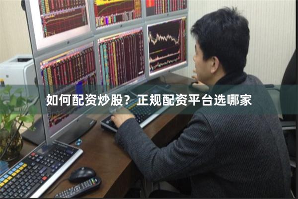 如何配资炒股？正规配资平台选哪家