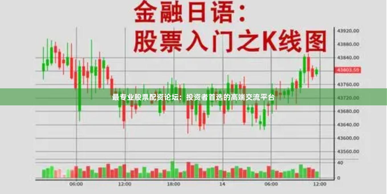 最专业股票配资论坛：投资者首选的高端交流平台