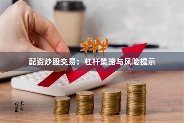 配资炒股交易:杠杆策略与风险提示