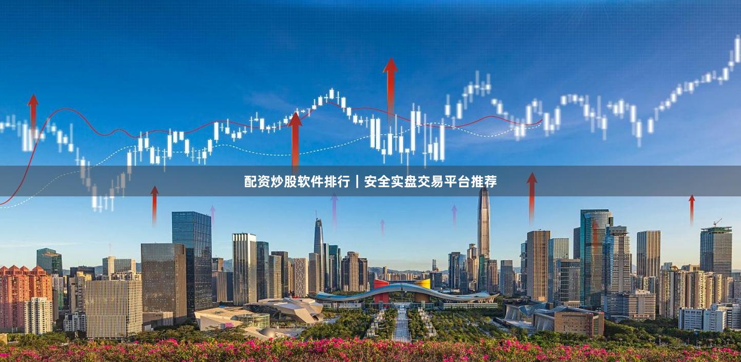 配资炒股软件排行｜安全实盘交易平台推荐