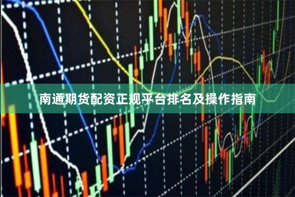 南通期货配资正规平台排名及操作指南