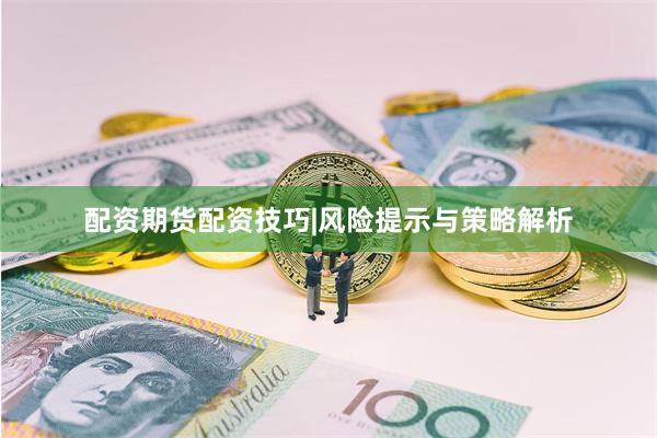 配资期货配资技巧|风险提示与策略解析