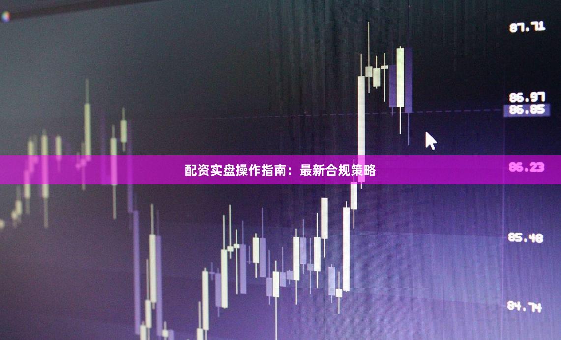 配资实盘操作指南：最新合规策略