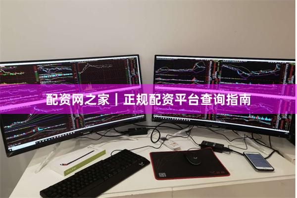 配资网之家｜正规配资平台查询指南