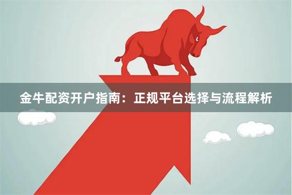 金牛配资开户指南：正规平台选择与流程解析