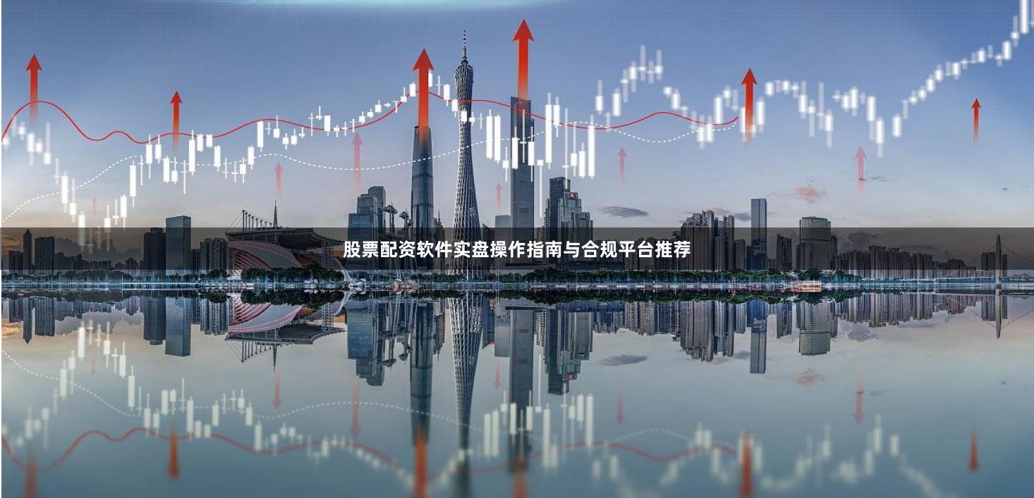 股票配资软件实盘操作指南与合规平台推荐