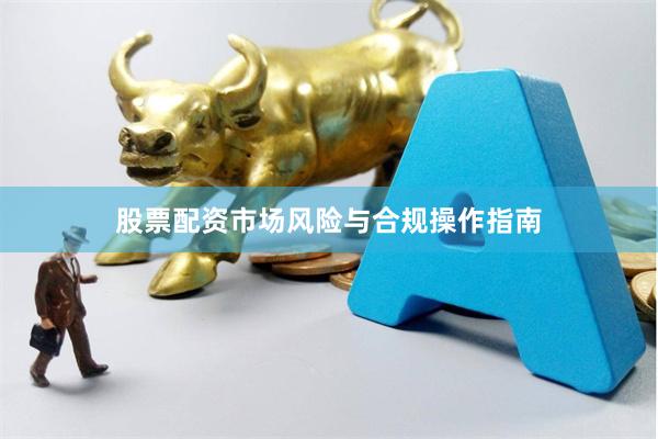 股票配资市场风险与合规操作指南
