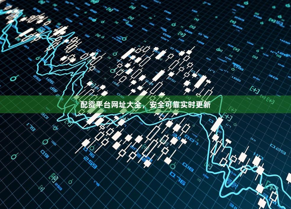 配资平台网址大全，安全可靠实时更新