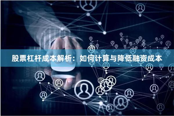 股票杠杆成本解析：如何计算与降低融资成本