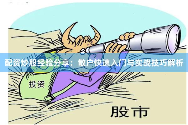 配资炒股经验分享：散户快速入门与实战技巧解析