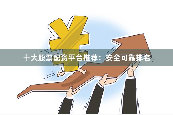 十大股票配资平台推荐：安全可靠排名