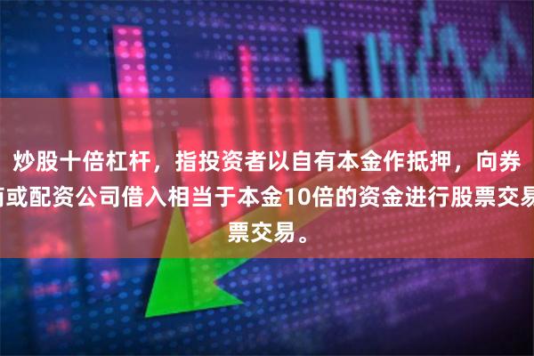 炒股十倍杠杆，指投资者以自有本金作抵押，向券商或配资公司借入相当于本金10倍的资金进行股票交易。
