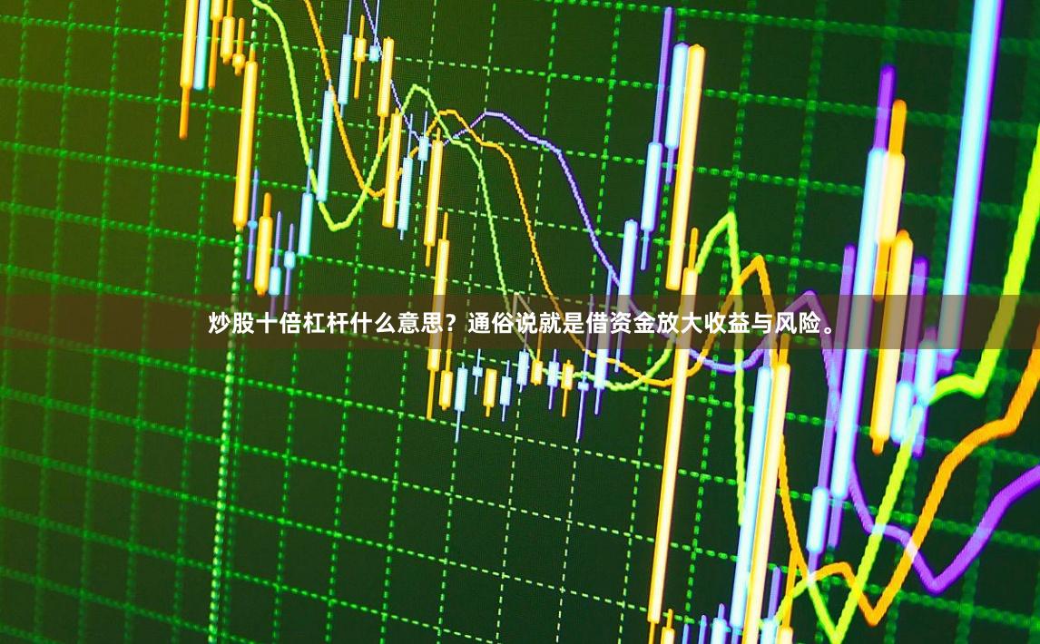 炒股十倍杠杆什么意思？通俗说就是借资金放大收益与风险。