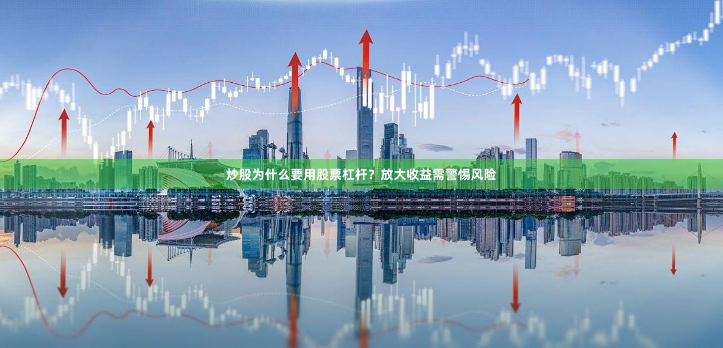 炒股为什么要用股票杠杆？放大收益需警惕风险