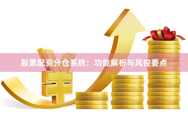 股票配资分仓系统：功能解析与风控要点