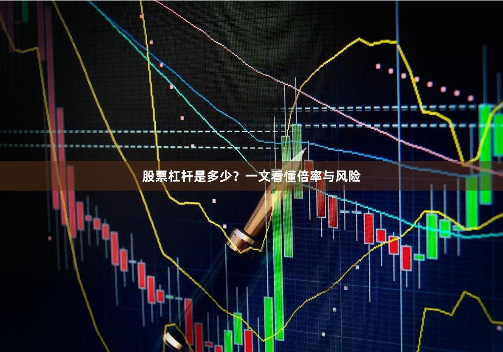 股票杠杆是多少？一文看懂倍率与风险