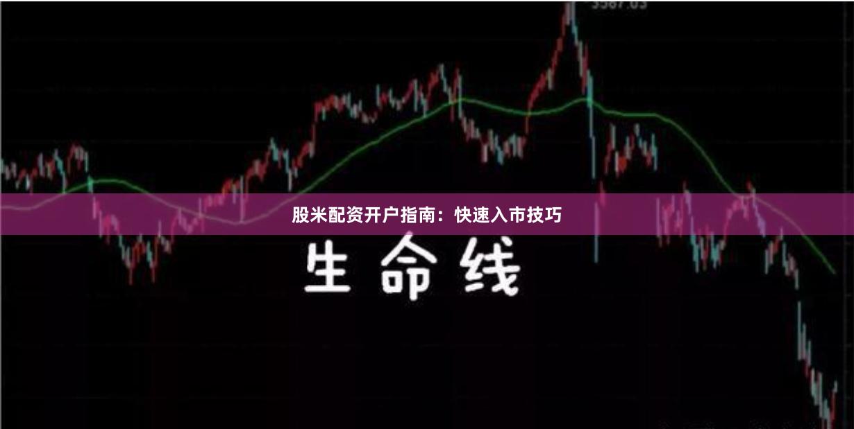 股米配资开户指南：快速入市技巧