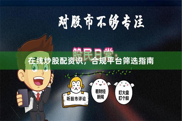 在线炒股配资识，合规平台筛选指南