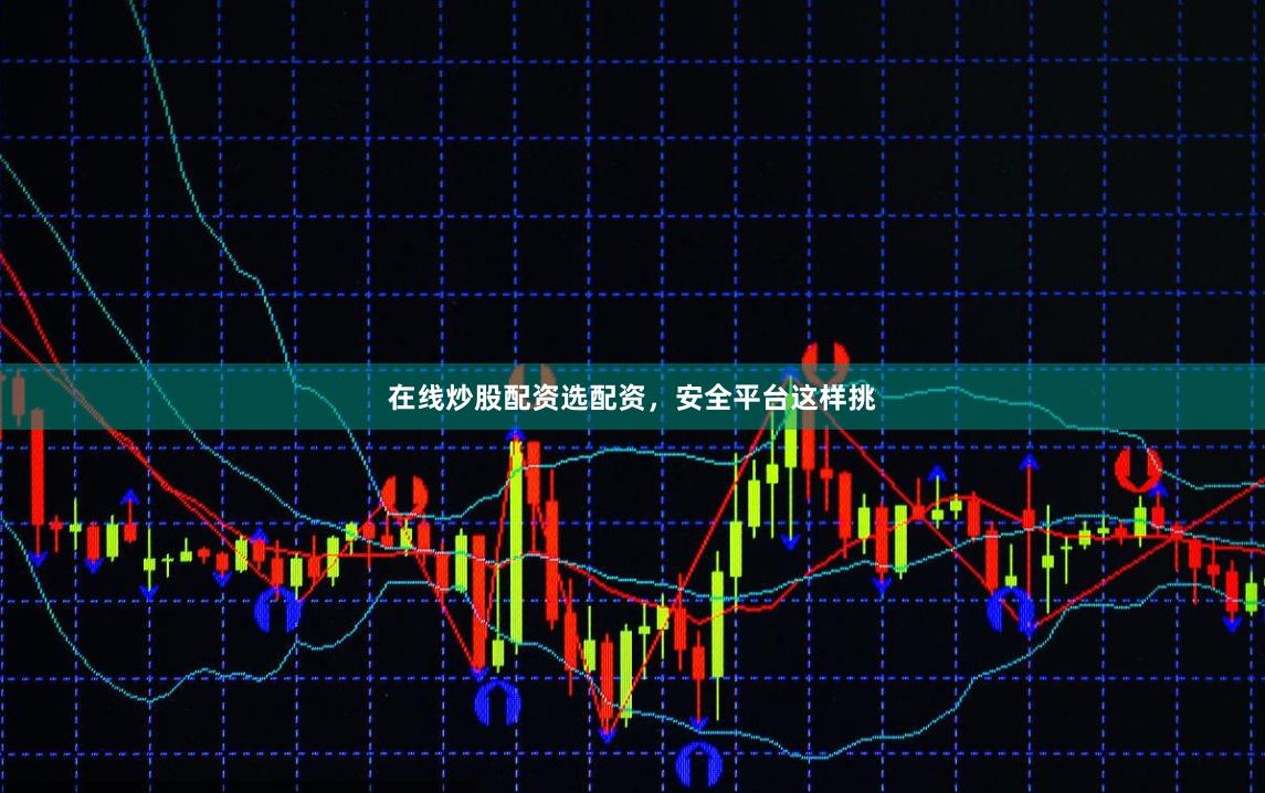 在线炒股配资选配资，安全平台这样挑