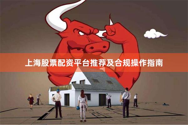 上海股票配资平台推荐及合规操作指南