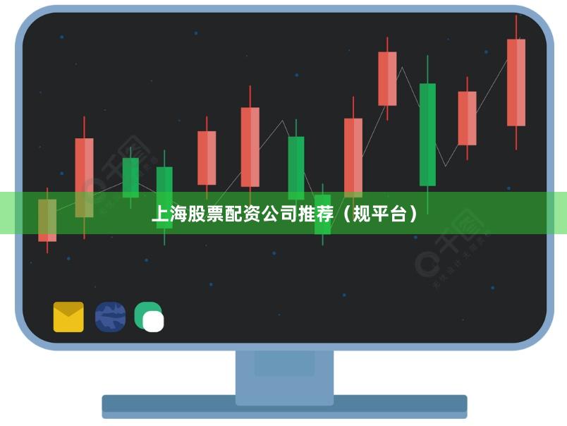 上海股票配资公司推荐（规平台）