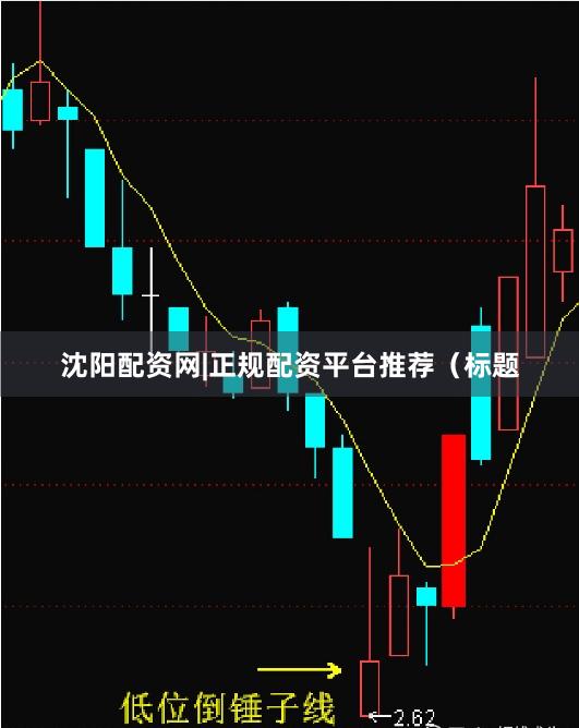 沈阳配资网|正规配资平台推荐（标题